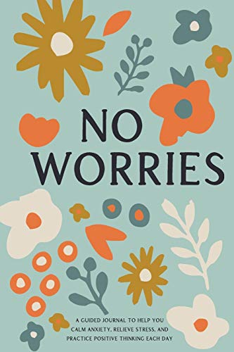 No Worries: A Guided Journal to Help You Calm Anxiety, Relieve Stress, and Practice Positive Thinking Each Day (Self Care & Self Help Books)
