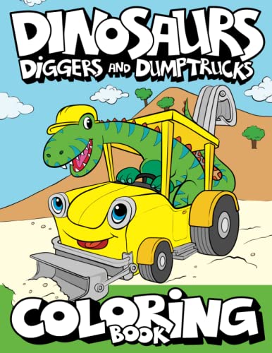 Dinosaurs, Diggers, And Dump Trucks Coloring Book: Dinosaur Construction Fun for Kids & Toddlers Ages 2-8 (Dinosaur Coloring Adventures)
