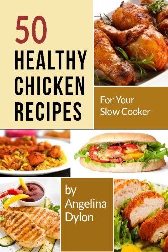 50 Healthy Chicken Recipes for Your Slow Cooker: Simple and Scrumptious Recipes to Make Your Life Simpler and Yummier