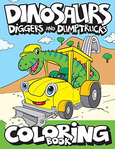 Dinosaurs, Diggers, And Dump Trucks Coloring Book: Dinosaur Construction Fun for Kids & Toddlers Ages 2-8